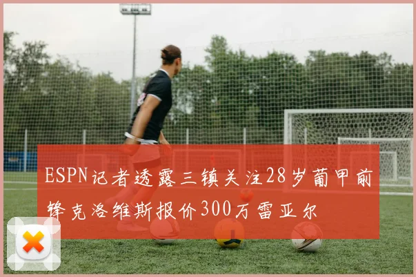 ESPN记者透露三镇关注28岁葡甲前锋克洛维斯报价300万雷亚尔