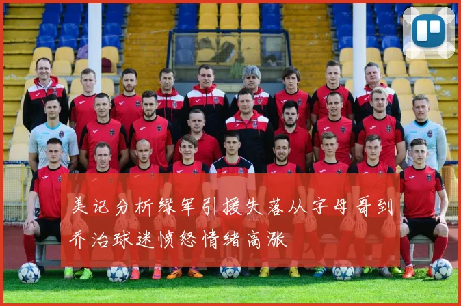 美记分析绿军引援失落从字母哥到乔治球迷愤怒情绪高涨