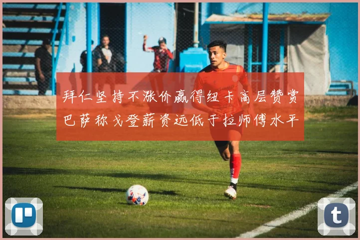 拜仁坚持不涨价赢得纽卡高层赞赏巴萨称戈登薪资远低于拉师傅水平
