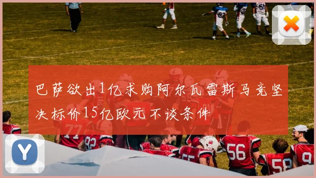 巴萨欲出1亿求购阿尔瓦雷斯马竞坚决标价15亿欧元不谈条件
