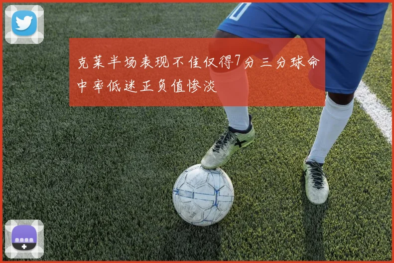 克莱半场表现不佳仅得7分三分球命中率低迷正负值惨淡