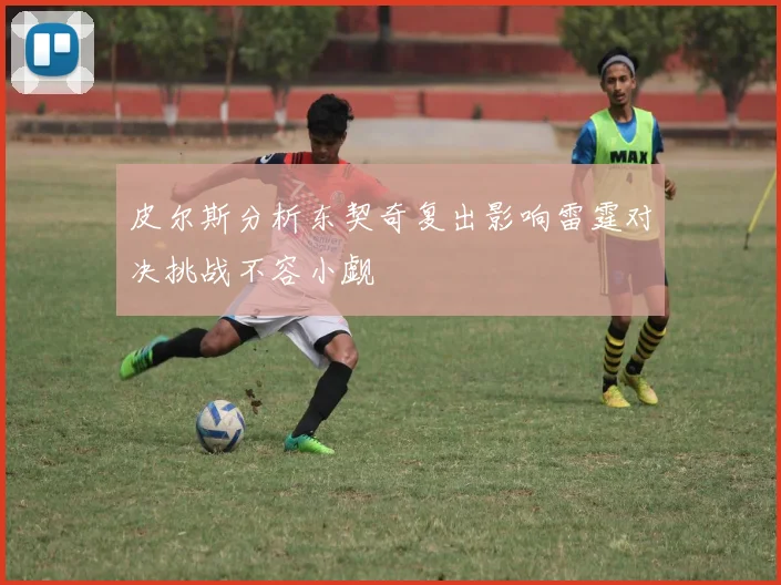 皮尔斯分析东契奇复出影响雷霆对决挑战不容小觑