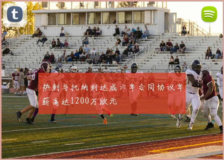 热刺与托纳利达成六年合同协议年薪高达1200万欧元