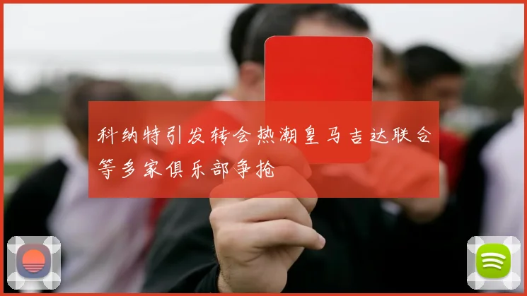 科纳特引发转会热潮皇马吉达联合等多家俱乐部争抢