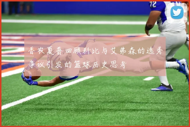 香农夏普回顾科比与艾弗森的选秀争议引发的篮球历史思考
