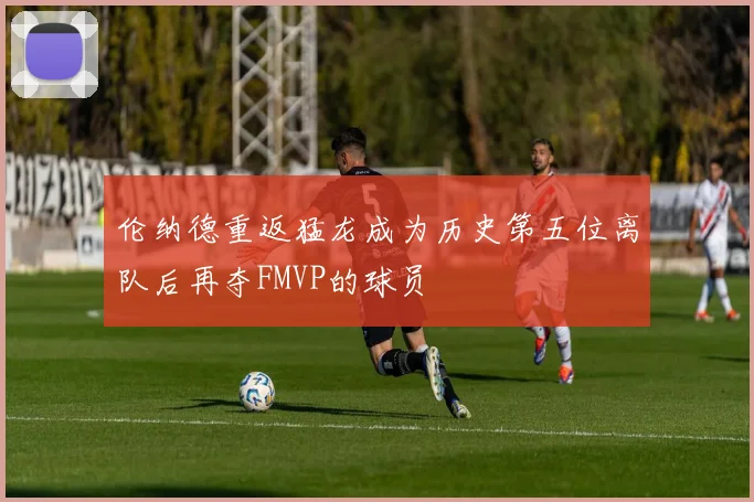 伦纳德重返猛龙成为历史第五位离队后再夺FMVP的球员