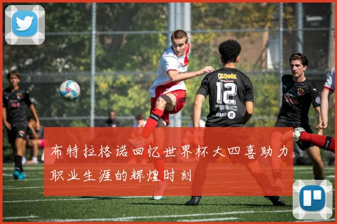 布特拉格诺回忆世界杯大四喜助力职业生涯的辉煌时刻