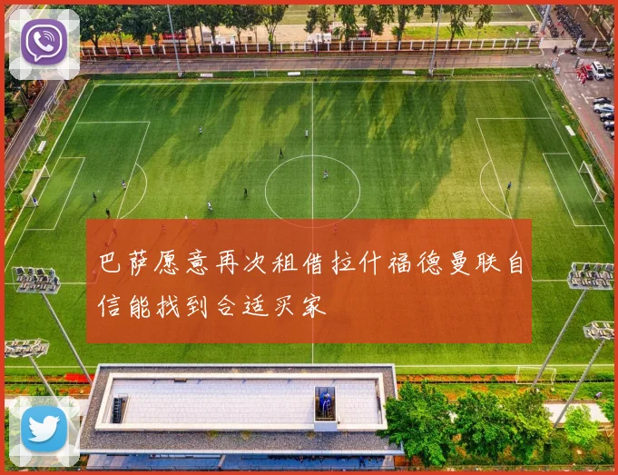 巴萨愿意再次租借拉什福德曼联自信能找到合适买家